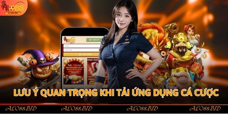 Lưu ý quan trọng khi tải ứng dụng cá cược